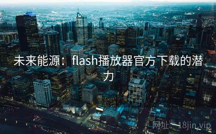 未来能源：flash播放器官方下载的潜力  第2张