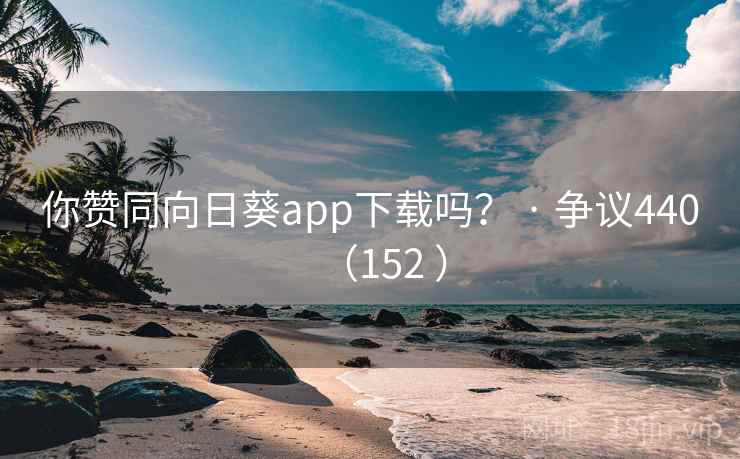 你赞同向日葵app下载吗？ · 争议440（152 ）  第2张