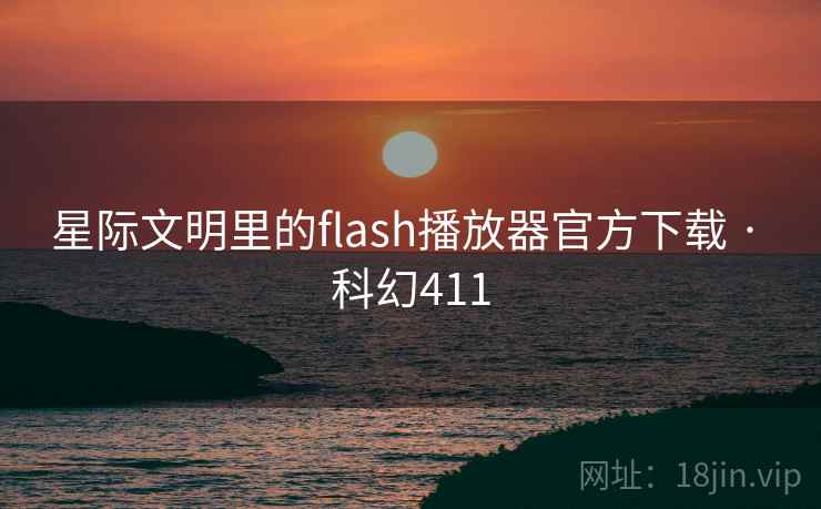 星际文明里的flash播放器官方下载 · 科幻411 第1张 星际文明里的flash播放器官方下载 · 科幻411 第1张