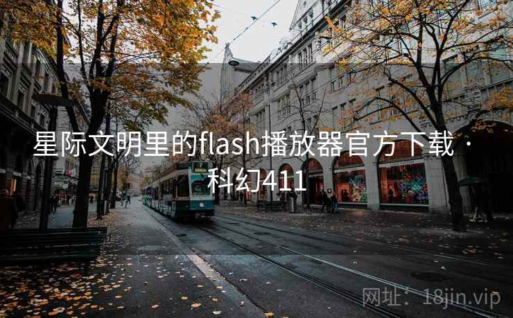 星际文明里的flash播放器官方下载 · 科幻411 第2张 星际文明里的flash播放器官方下载 · 科幻411 第2张