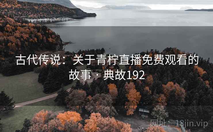 古代传说:关于青柠直播免费观看的故事 · 典故192
