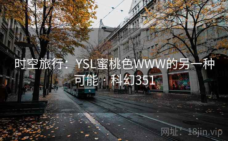 时空旅行:YSL蜜桃色WWW的另一种可能 · 科幻351