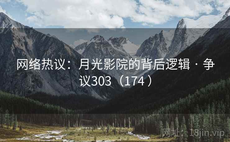 网络热议:月光影院的背后逻辑 · 争议303(174 )