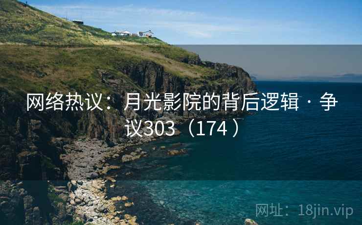 网络热议:月光影院的背后逻辑 · 争议303(174 )