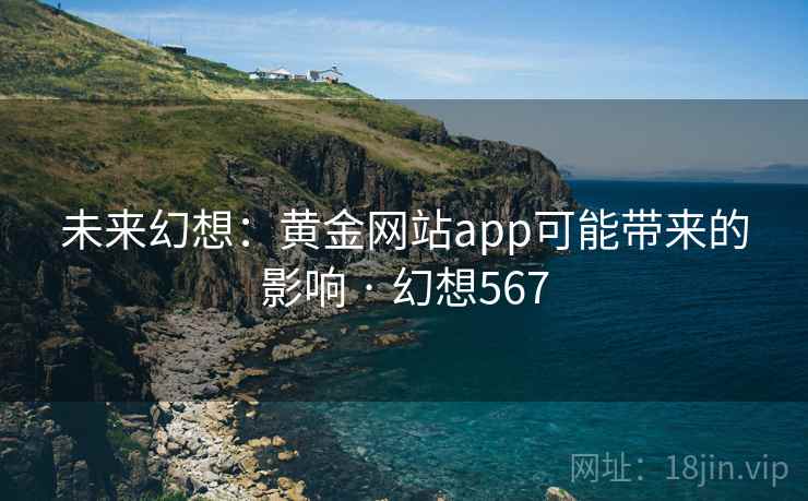 未来幻想：黄金网站app可能带来的影响 · 幻想567