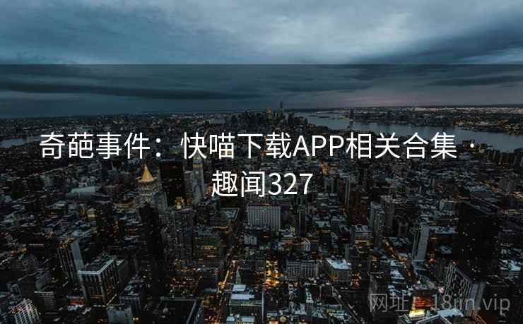奇葩事件：快喵下载APP相关合集 · 趣闻327  第2张