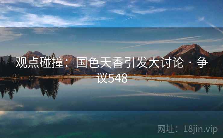 观点碰撞：国色天香引发大讨论 · 争议548