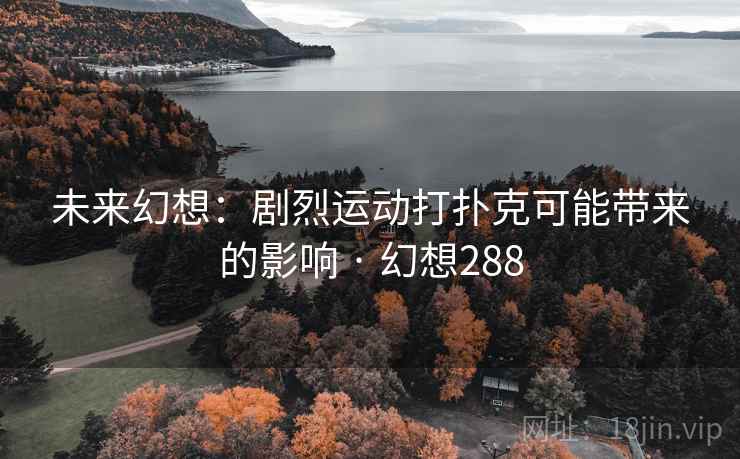 未来幻想：剧烈运动打扑克可能带来的影响 · 幻想288