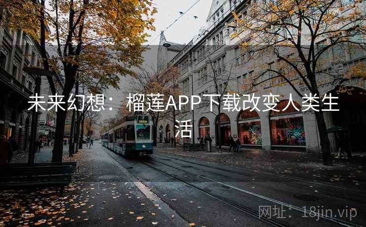 未来幻想：榴莲APP下载改变人类生活