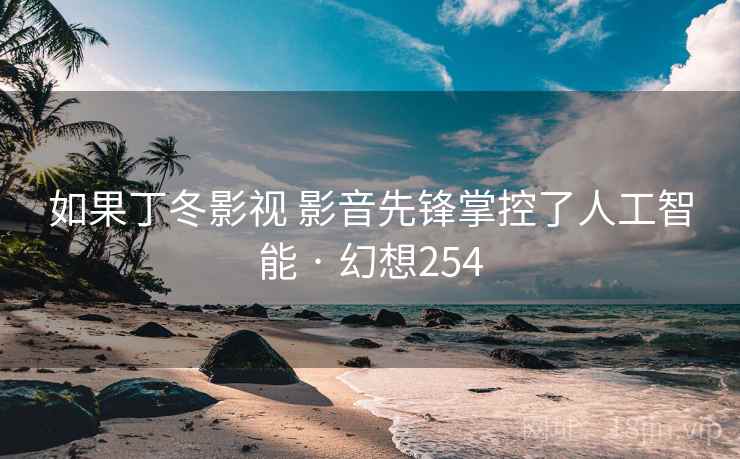 如果丁冬影视 影音先锋掌控了人工智能 · 幻想254  第1张