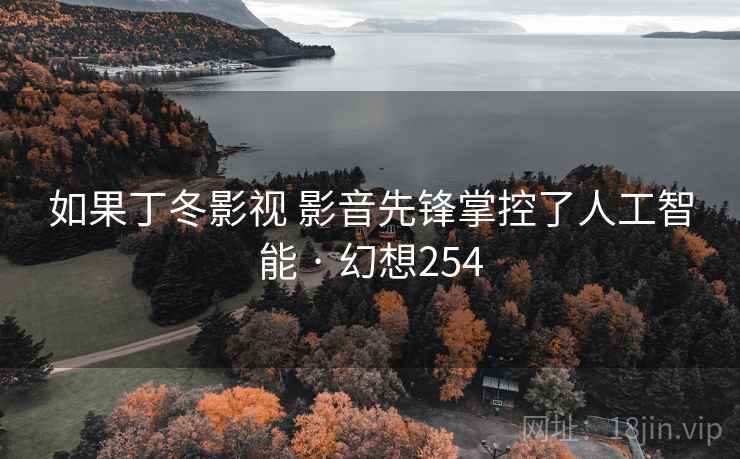 如果丁冬影视 影音先锋掌控了人工智能 · 幻想254  第2张