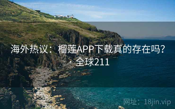海外热议：榴莲APP下载真的存在吗？ · 全球211  第2张