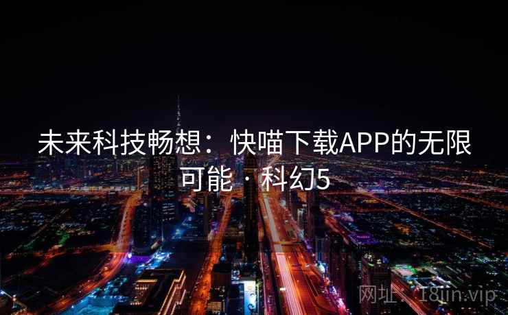 未来科技畅想：快喵下载APP的无限可能 · 科幻5