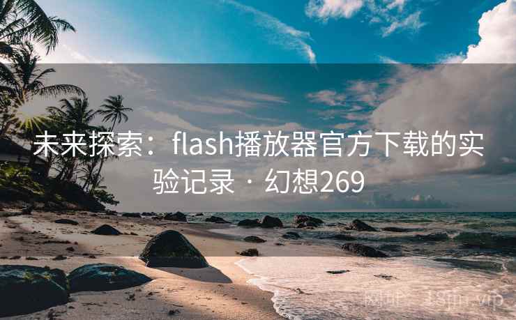 未来探索:flash播放器官方下载的实验记录 · 幻想269
