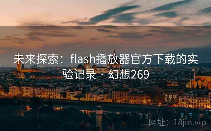 未来探索:flash播放器官方下载的实验记录 · 幻想269