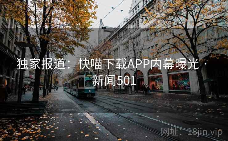 独家报道：快喵下载APP内幕曝光 · 新闻501