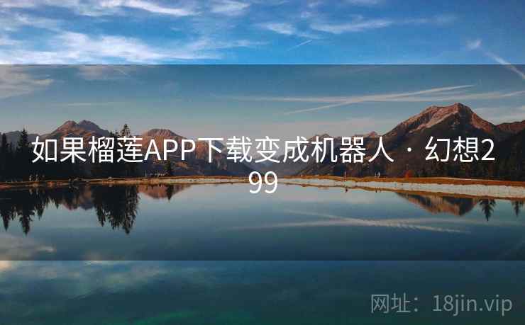 如果榴莲APP下载变成机器人 · 幻想299  第2张
