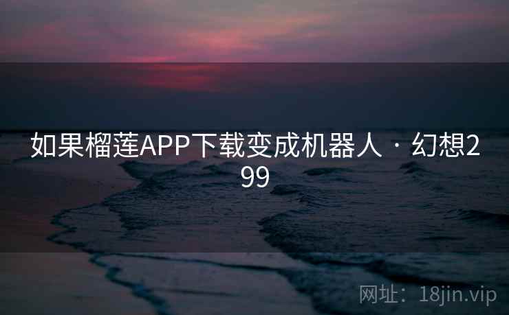 如果榴莲APP下载变成机器人 · 幻想299  第1张