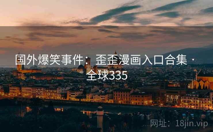 国外爆笑事件:歪歪漫画入口合集 · 全球335 第2张 国外爆笑事件:歪歪漫画入口合集 · 全球335 第2张