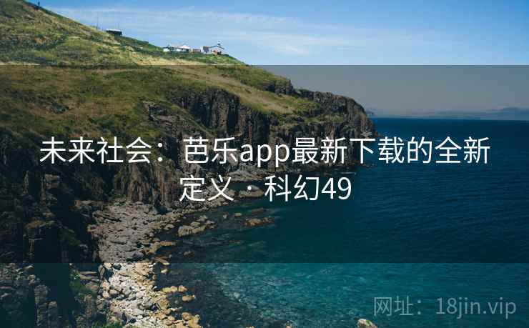 未来社会:芭乐app最新下载的全新定义 · 科幻49