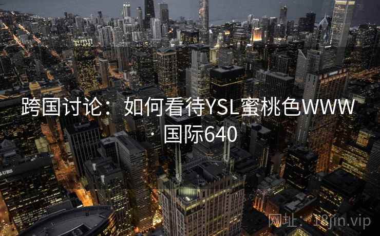 跨国讨论：如何看待YSL蜜桃色WWW · 国际640