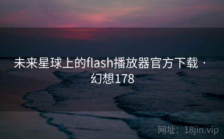 未来星球上的flash播放器官方下载 · 幻想178
