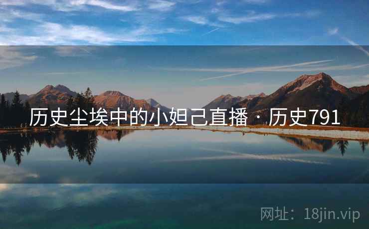 历史尘埃中的小妲己直播 · 历史791