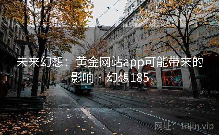 未来幻想：黄金网站app可能带来的影响 · 幻想185