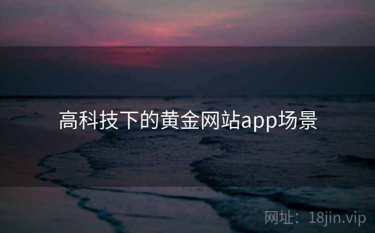 高科技下的黄金网站app场景