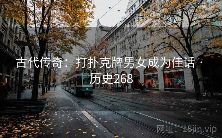 古代传奇:打扑克牌男女成为佳话 · 历史268