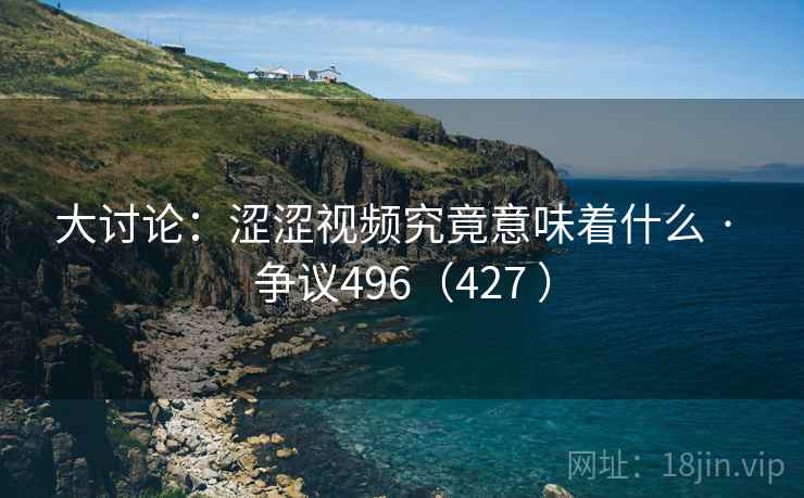 大讨论:涩涩视频究竟意味着什么 · 争议496(427 )
