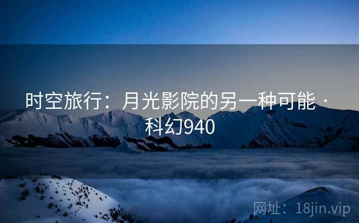 时空旅行:月光影院的另一种可能 · 科幻940