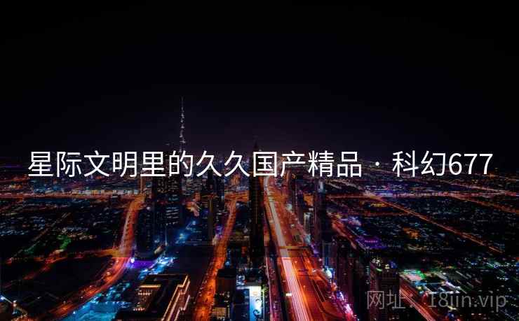 星际文明里的久久国产精品 · 科幻677