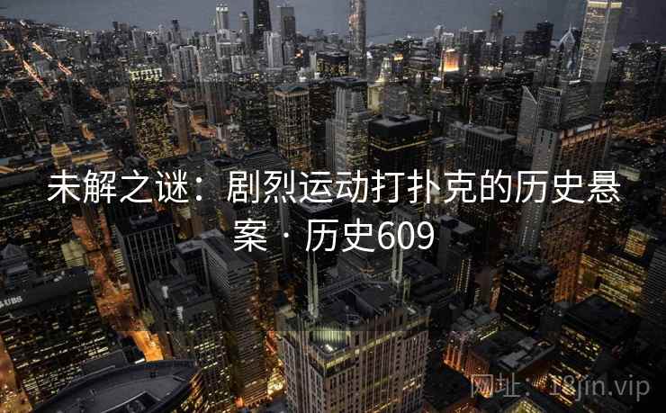 未解之谜：剧烈运动打扑克的历史悬案 · 历史609